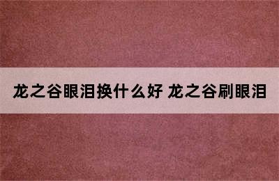 龙之谷眼泪换什么好 龙之谷刷眼泪